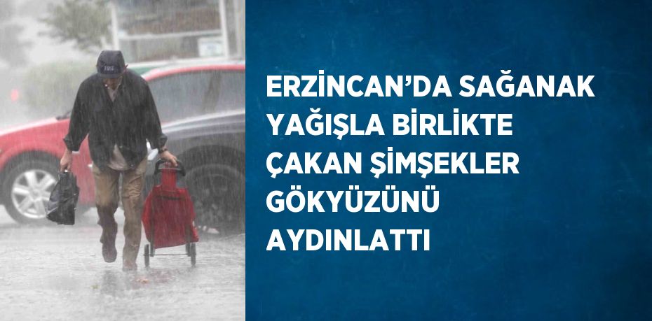 ERZİNCAN’DA SAĞANAK YAĞIŞLA BİRLİKTE ÇAKAN ŞİMŞEKLER GÖKYÜZÜNÜ AYDINLATTI