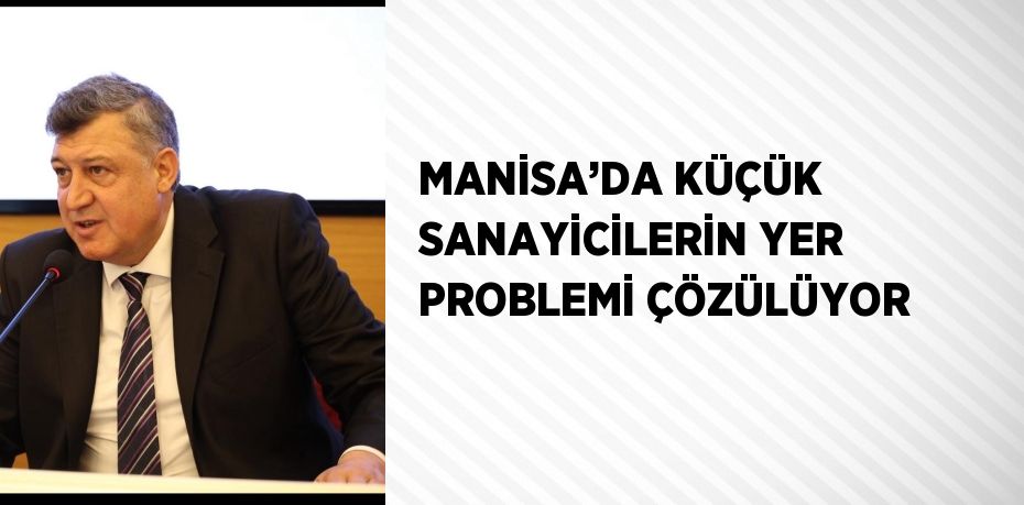 MANİSA’DA KÜÇÜK SANAYİCİLERİN YER PROBLEMİ ÇÖZÜLÜYOR