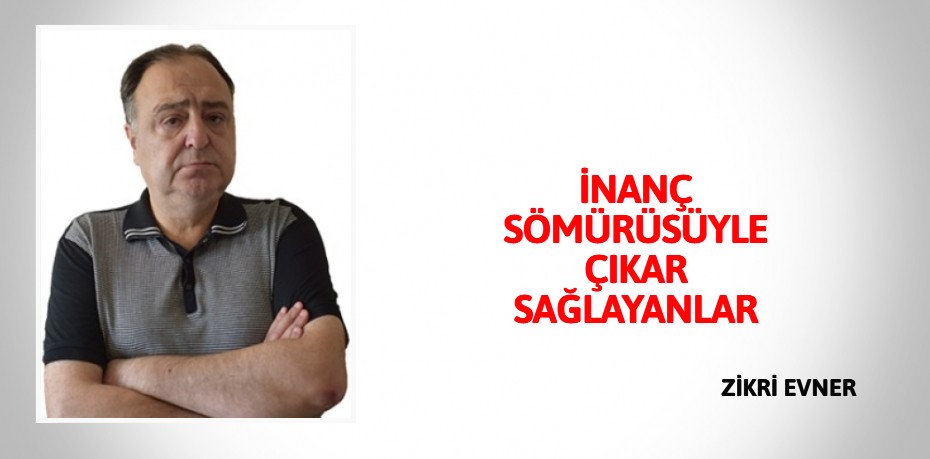 İNANÇ SÖMÜRÜSÜYLE ÇIKAR SAĞLAYANLAR