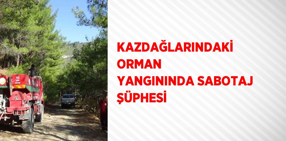 KAZDAĞLARINDAKİ ORMAN YANGININDA SABOTAJ ŞÜPHESİ