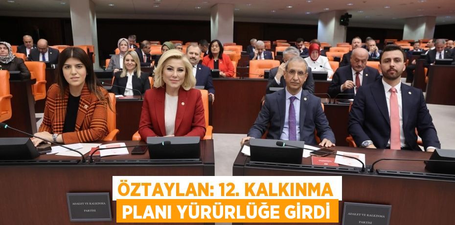 ÖZTAYLAN: 12. KALKINMA PLANI YÜRÜRLÜĞE GİRDİ