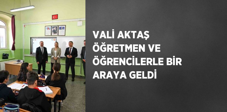 VALİ AKTAŞ ÖĞRETMEN VE ÖĞRENCİLERLE BİR ARAYA GELDİ