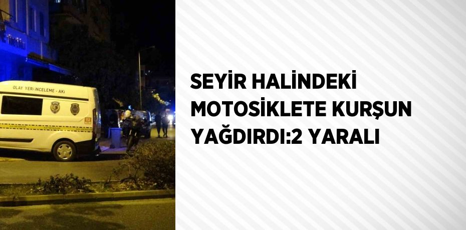 SEYİR HALİNDEKİ MOTOSİKLETE KURŞUN YAĞDIRDI:2 YARALI