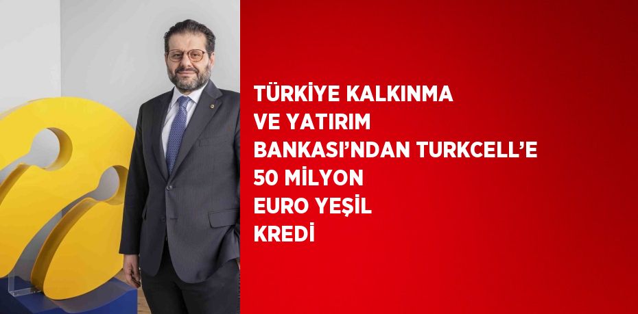 TÜRKİYE KALKINMA VE YATIRIM BANKASI’NDAN TURKCELL’E 50 MİLYON EURO YEŞİL KREDİ