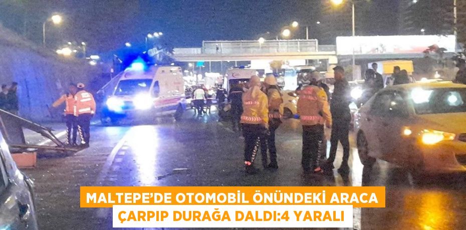 MALTEPE’DE OTOMOBİL ÖNÜNDEKİ ARACA ÇARPIP DURAĞA DALDI:4 YARALI