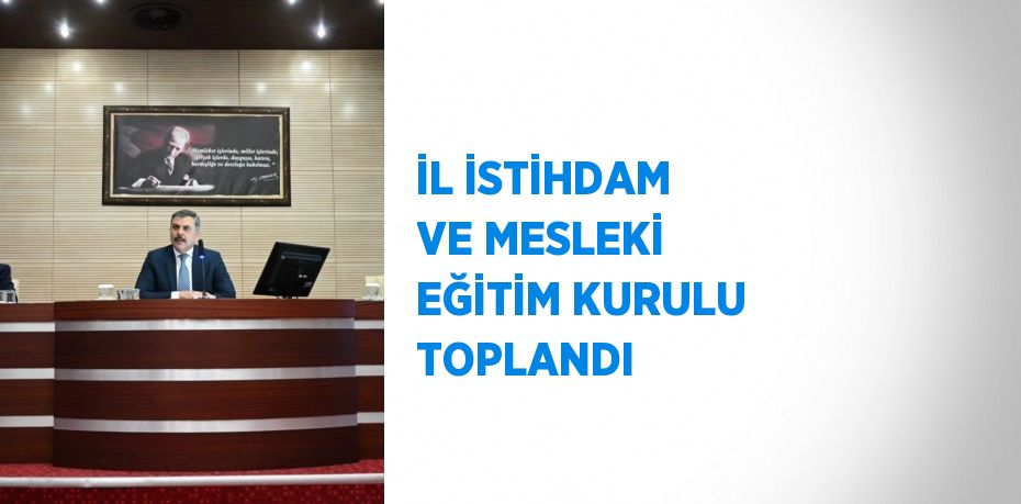 İL İSTİHDAM VE MESLEKİ EĞİTİM KURULU TOPLANDI