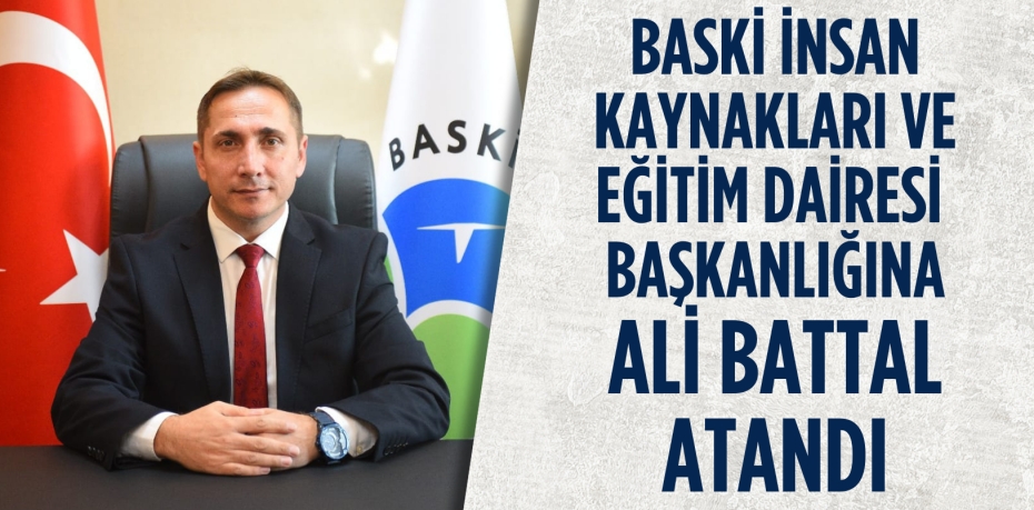 BASKİ İNSAN KAYNAKLARI VE EĞİTİM DAİRESİ  BAŞKANLIĞINA ALİ BATTAL ATANDI