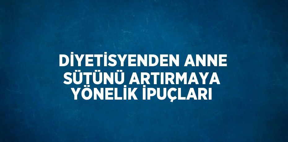 DİYETİSYENDEN ANNE SÜTÜNÜ ARTIRMAYA YÖNELİK İPUÇLARI