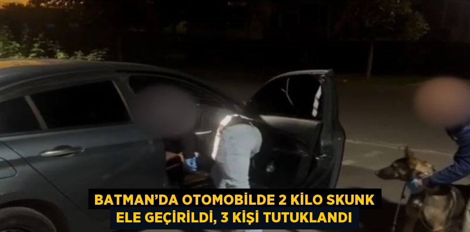 BATMAN’DA OTOMOBİLDE 2 KİLO SKUNK ELE GEÇİRİLDİ, 3 KİŞİ TUTUKLANDI