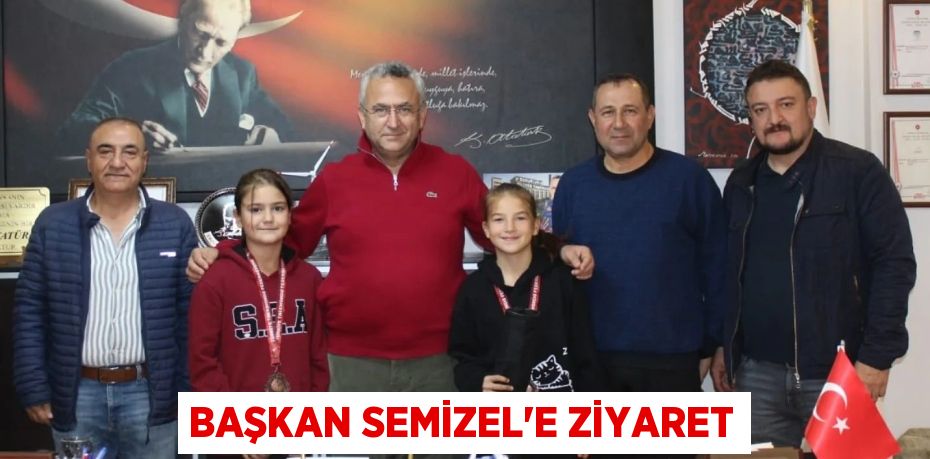 BAŞKAN SEMİZEL’E ZİYARET