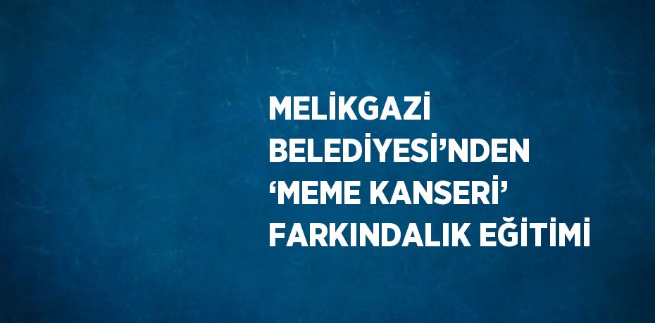 MELİKGAZİ BELEDİYESİ’NDEN ‘MEME KANSERİ’ FARKINDALIK EĞİTİMİ