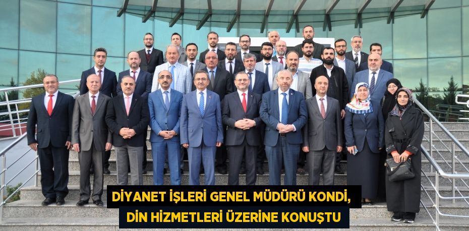 DİYANET İŞLERİ GENEL MÜDÜRÜ KONDİ,   DİN HİZMETLERİ ÜZERİNE KONUŞTU