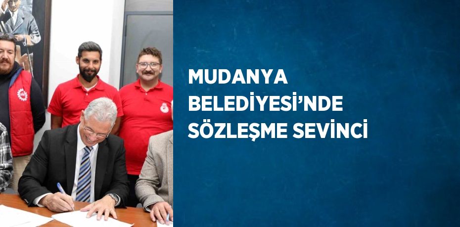 MUDANYA BELEDİYESİ’NDE SÖZLEŞME SEVİNCİ