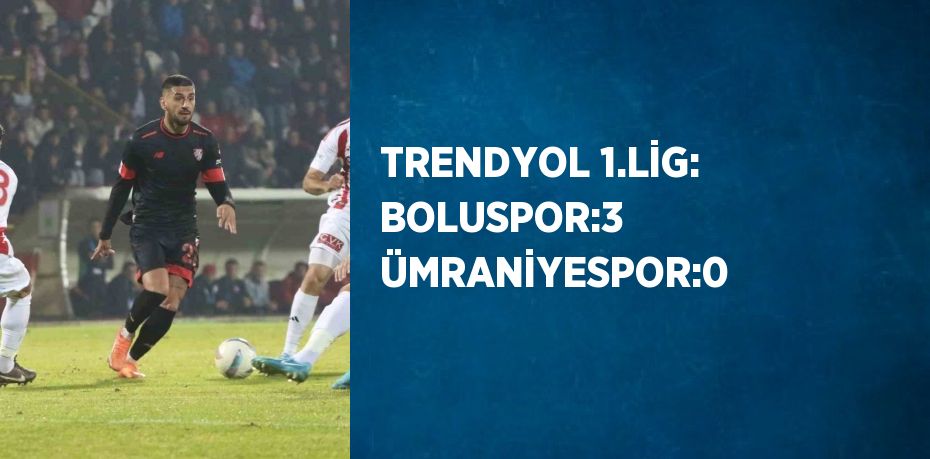 TRENDYOL 1.LİG: BOLUSPOR:3 ÜMRANİYESPOR:0