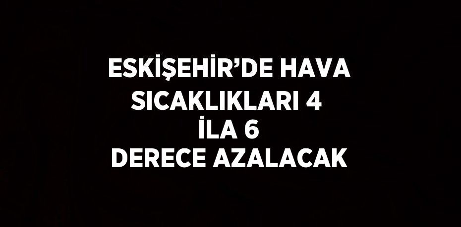 ESKİŞEHİR’DE HAVA SICAKLIKLARI 4 İLA 6 DERECE AZALACAK