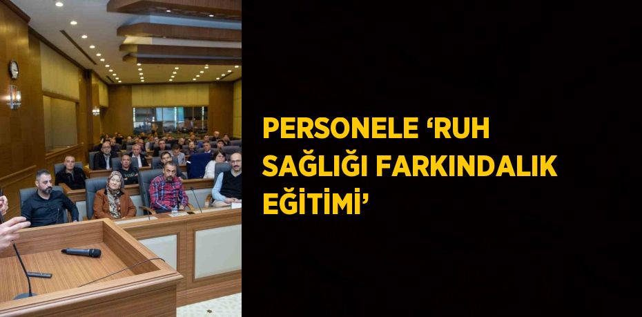 PERSONELE ‘RUH SAĞLIĞI FARKINDALIK EĞİTİMİ’