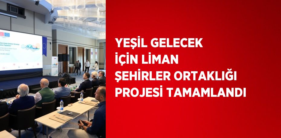 YEŞİL GELECEK İÇİN LİMAN ŞEHİRLER ORTAKLIĞI PROJESİ TAMAMLANDI