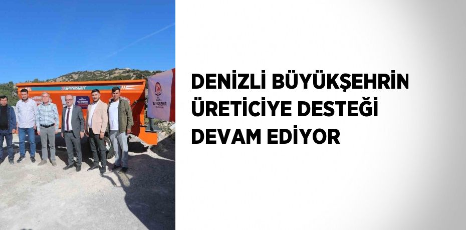 DENİZLİ BÜYÜKŞEHRİN ÜRETİCİYE DESTEĞİ DEVAM EDİYOR