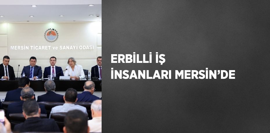 ERBİLLİ İŞ İNSANLARI MERSİN’DE