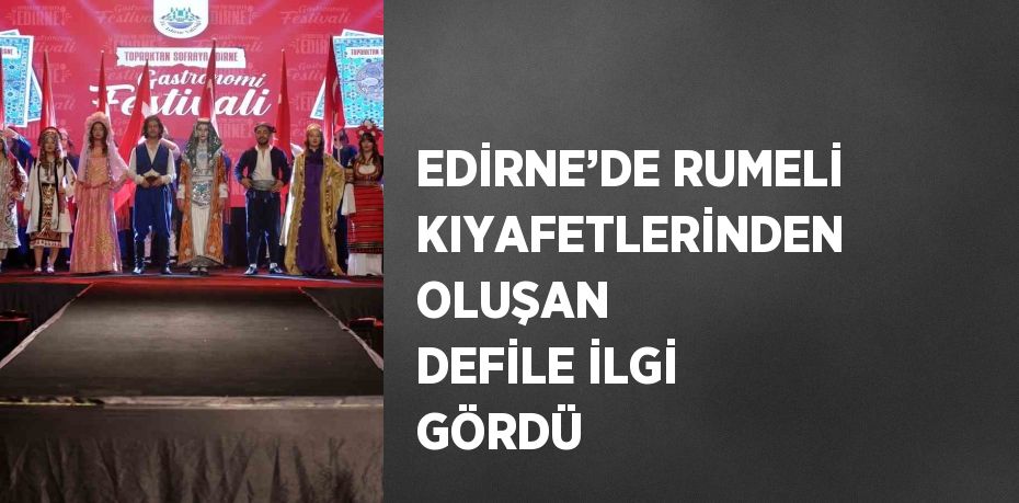 EDİRNE’DE RUMELİ KIYAFETLERİNDEN OLUŞAN DEFİLE İLGİ GÖRDÜ