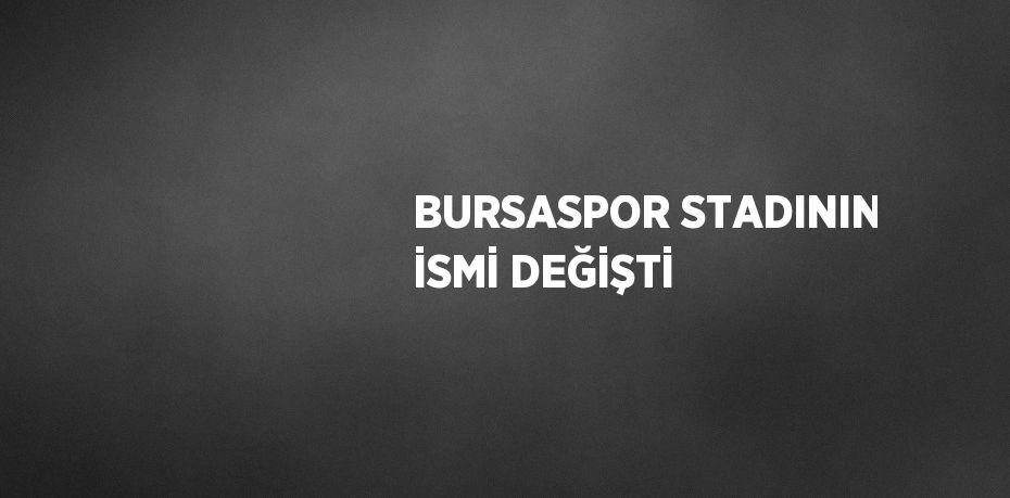 BURSASPOR STADININ İSMİ DEĞİŞTİ