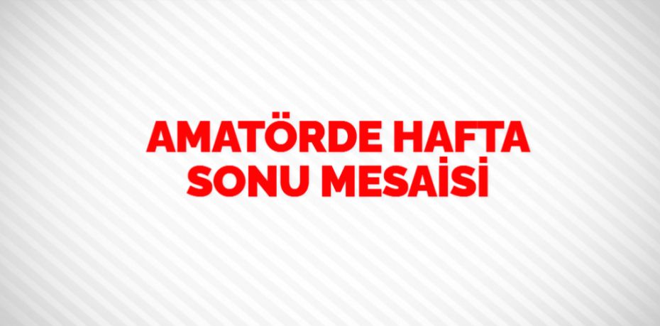 AMATÖRDE HAFTA SONU MESAİSİ