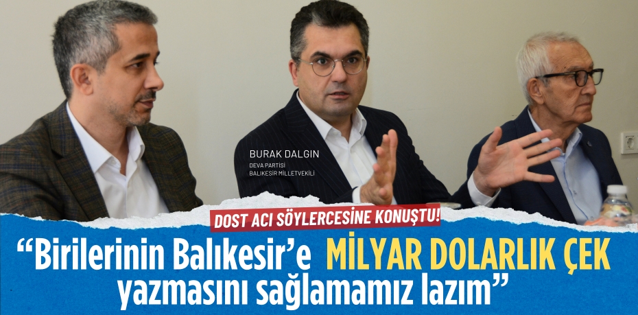 Dost acı söylercesine konuştu! “Birilerinin Balıkesir’e  MİLYAR DOLARLIK ÇEK  yazmasını sağlamamız lazım”