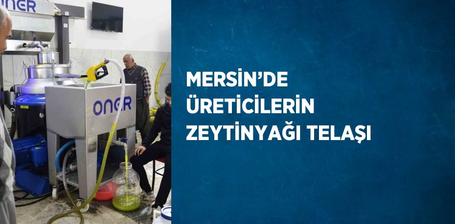 MERSİN’DE ÜRETİCİLERİN ZEYTİNYAĞI TELAŞI