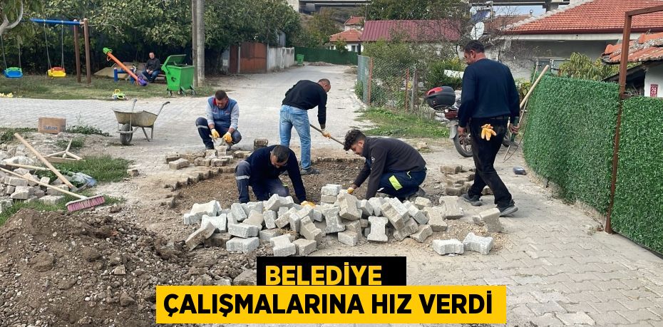 BELEDİYE   ÇALIŞMALARINA HIZ VERDİ