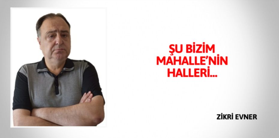 ŞU BİZİM MAHALLE’NİN HALLERİ…