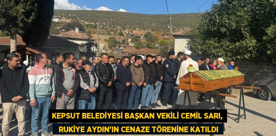 KEPSUT BELEDİYESİ BAŞKAN VEKİLİ CEMİL SARI,   RUKİYE AYDIN'IN CENAZE TÖRENİNE KATILDI