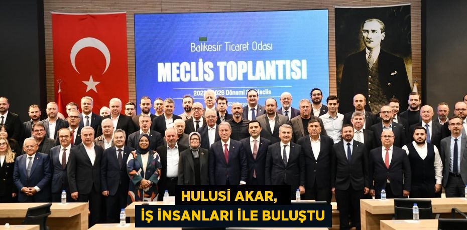 HULUSİ AKAR,   İŞ İNSANLARI İLE BULUŞTU