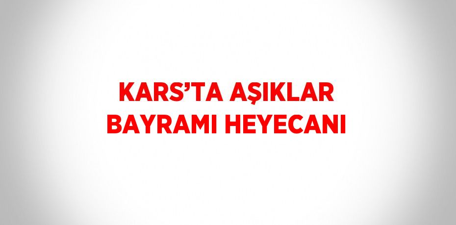 KARS’TA AŞIKLAR BAYRAMI HEYECANI