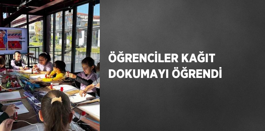 ÖĞRENCİLER KAĞIT DOKUMAYI ÖĞRENDİ