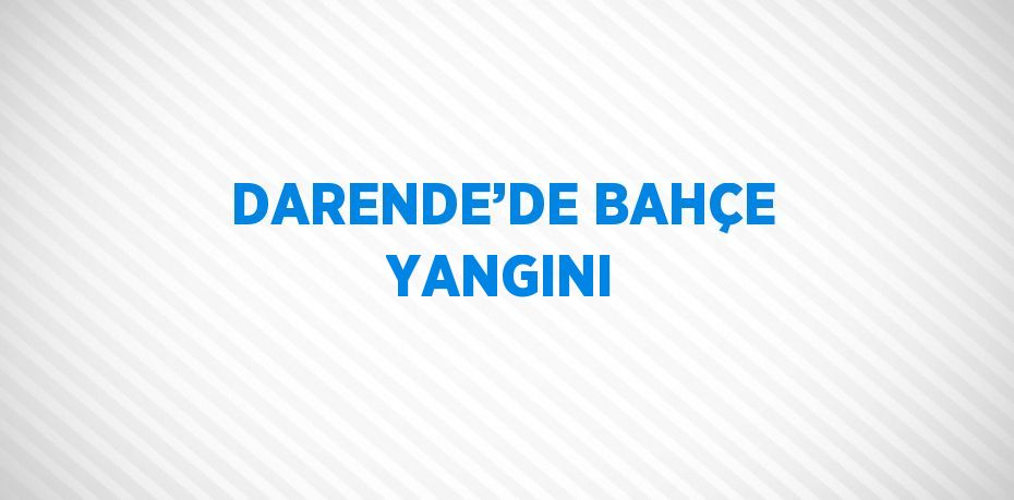 DARENDE’DE BAHÇE YANGINI