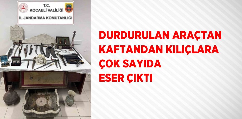 DURDURULAN ARAÇTAN KAFTANDAN KILIÇLARA ÇOK SAYIDA ESER ÇIKTI