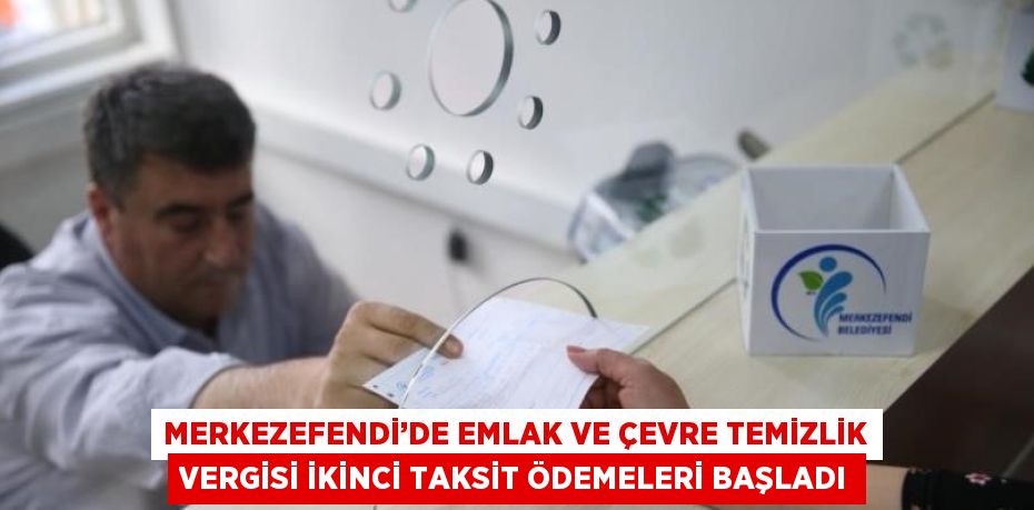 MERKEZEFENDİ’DE EMLAK VE ÇEVRE TEMİZLİK VERGİSİ İKİNCİ TAKSİT ÖDEMELERİ BAŞLADI