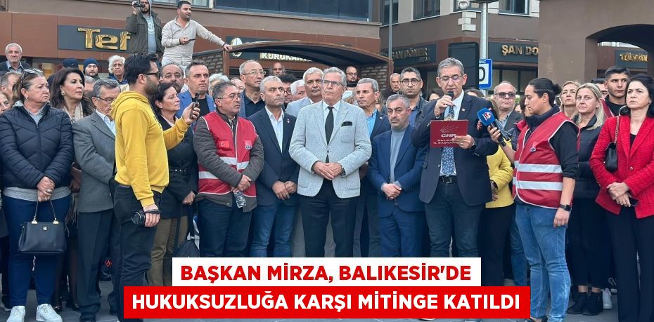 BAŞKAN MİRZA, BALIKESİR'DE HUKUKSUZLUĞA KARŞI MİTİNGE KATILDI