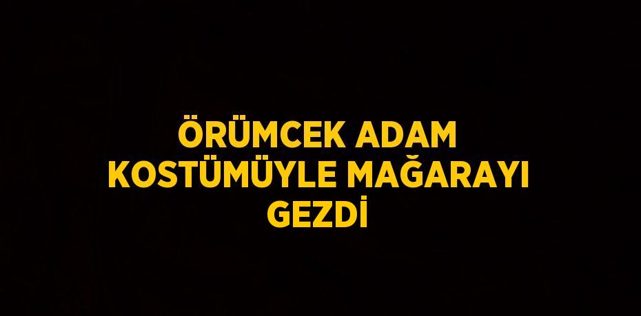 ÖRÜMCEK ADAM KOSTÜMÜYLE MAĞARAYI GEZDİ