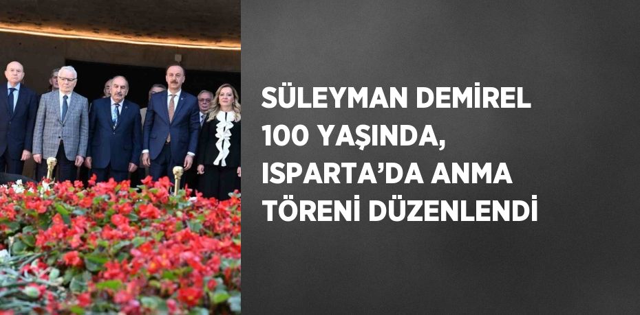 SÜLEYMAN DEMİREL 100 YAŞINDA, ISPARTA’DA ANMA TÖRENİ DÜZENLENDİ