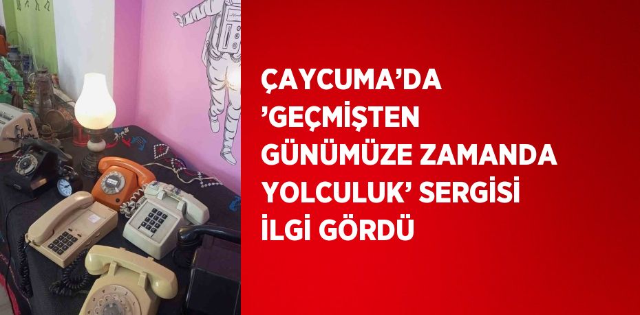 ÇAYCUMA’DA ’GEÇMİŞTEN GÜNÜMÜZE ZAMANDA YOLCULUK’ SERGİSİ İLGİ GÖRDÜ