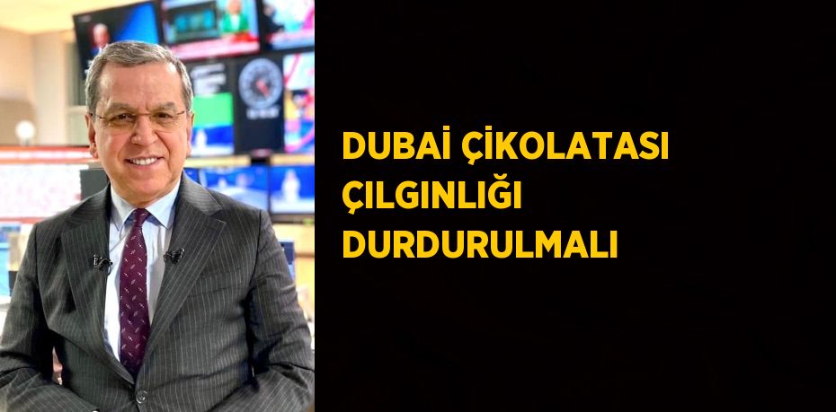 DUBAİ ÇİKOLATASI ÇILGINLIĞI DURDURULMALI