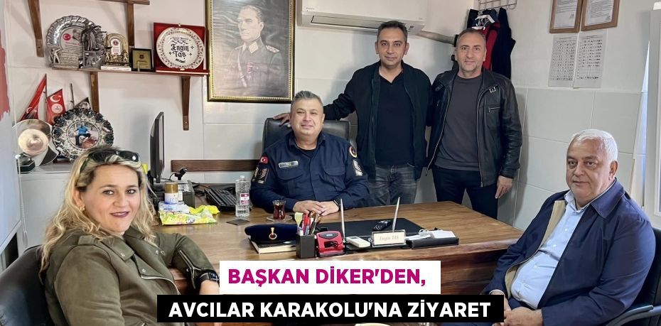 BAŞKAN DİKER’DEN,   AVCILAR KARAKOLU’NA ZİYARET