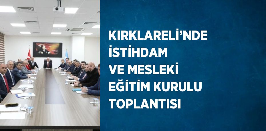 KIRKLARELİ’NDE İSTİHDAM VE MESLEKİ EĞİTİM KURULU TOPLANTISI