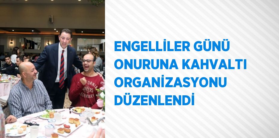 ENGELLİLER GÜNÜ ONURUNA KAHVALTI ORGANİZASYONU DÜZENLENDİ