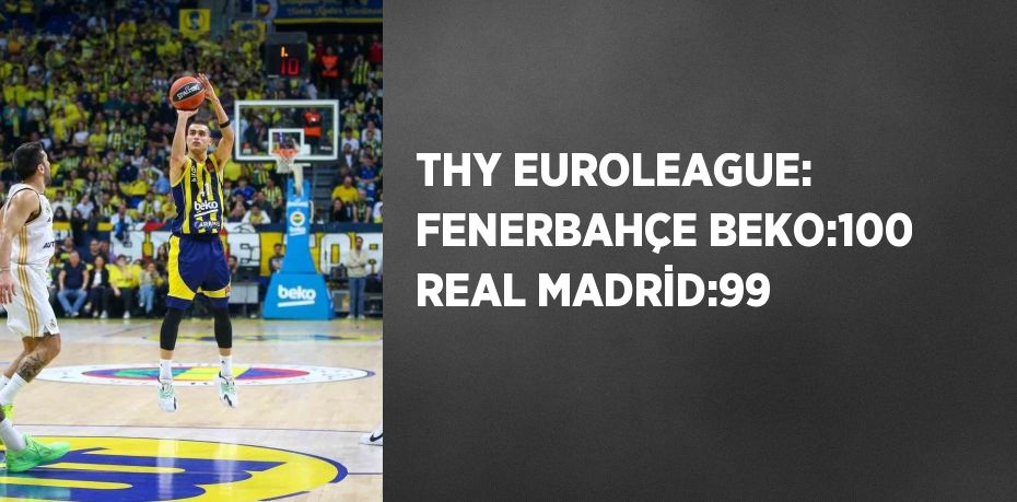 THY EUROLEAGUE: FENERBAHÇE BEKO:100 REAL MADRİD:99