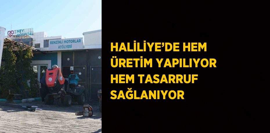 HALİLİYE’DE HEM ÜRETİM YAPILIYOR HEM TASARRUF SAĞLANIYOR