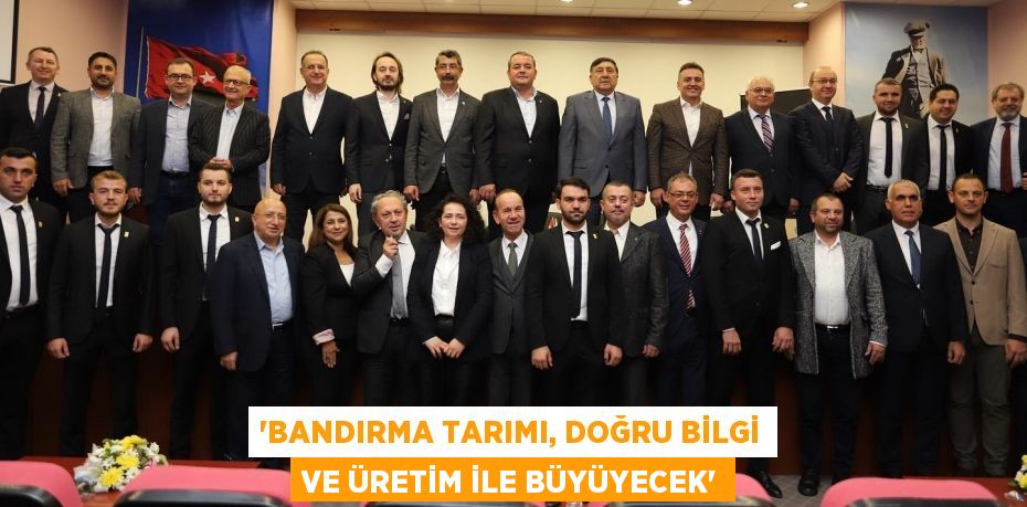 “BANDIRMA TARIMI, DOĞRU BİLGİ VE ÜRETİM İLE BÜYÜYECEK”