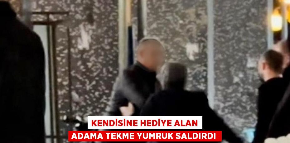 KENDİSİNE HEDİYE ALAN ADAMA TEKME YUMRUK SALDIRDI