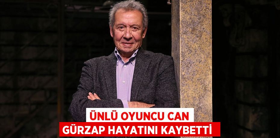 ÜNLÜ OYUNCU CAN GÜRZAP HAYATINI KAYBETTİ 